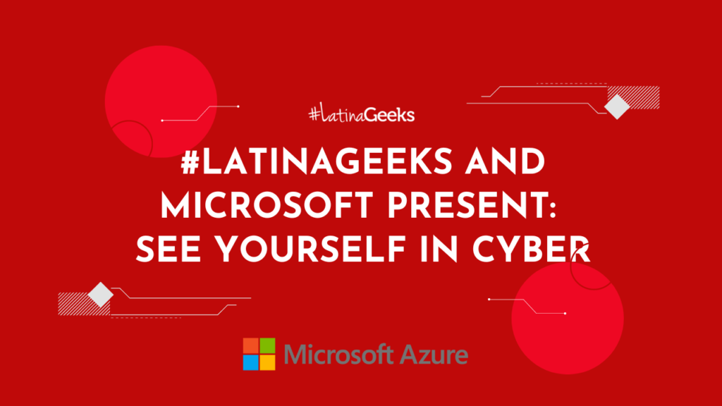 #LatinaGeeks partnered with Microsoft on November 28th for the “See Yourself in Cyber” webinar, featuring a powerful Latina’s career journey into Cybersecurity and important tips and lessons she has learned along the way.   